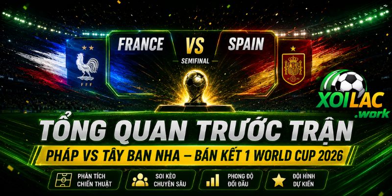 Tổng quan trận Pháp vs Tây Ban Nha bán kết World Cup 2026