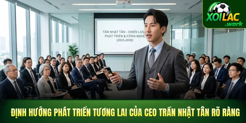Định hướng phát triển tương lai của CEO Trần Nhật Tân rõ ràng