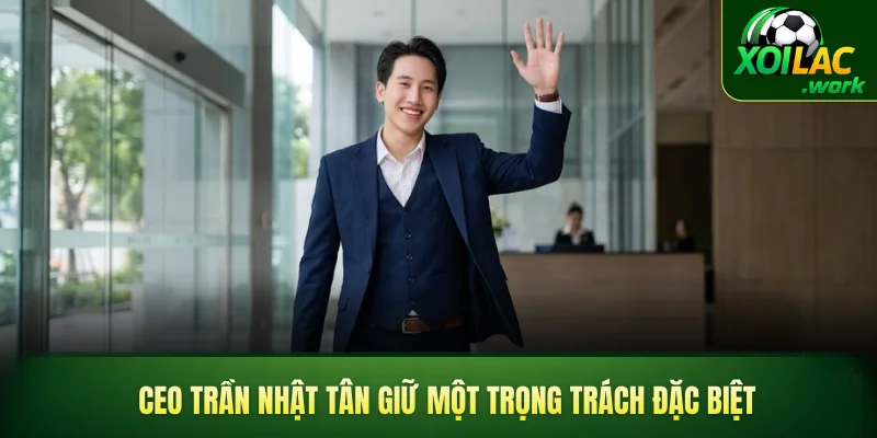 CEO Trần Nhật Tân giữ một trọng trách đặc biệt