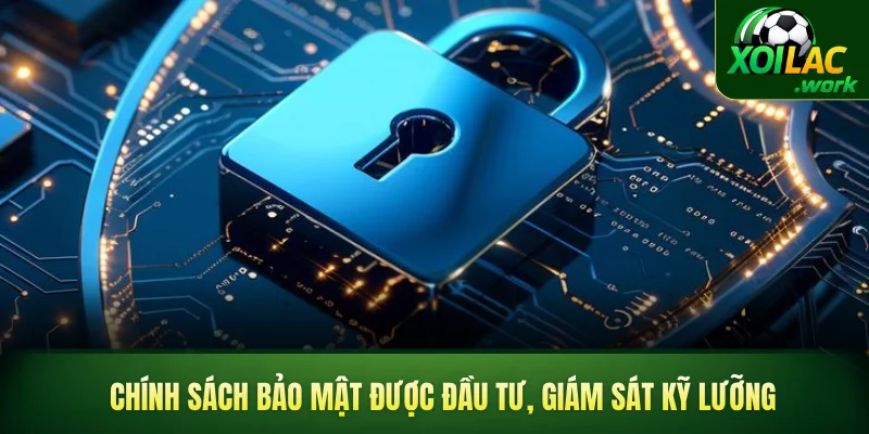 Chính sách bảo mật được đầu tư, giám sát kỹ lưỡng