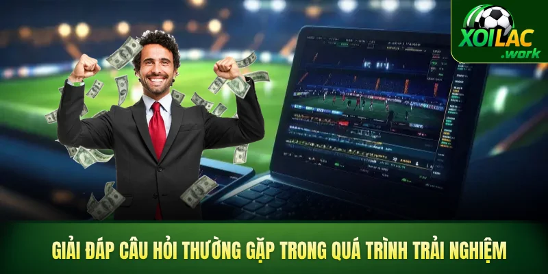 Giải đáp câu hỏi thường gặp trong quá trình trải nghiệm