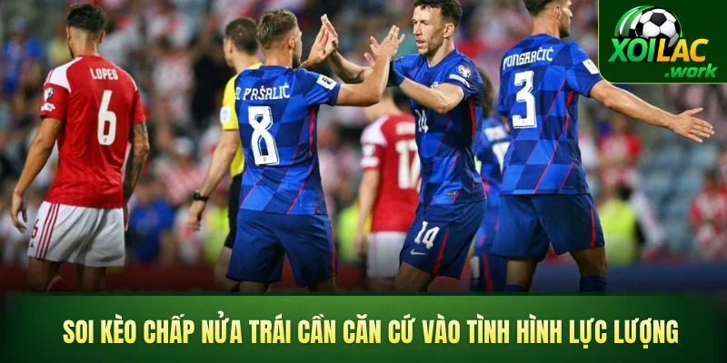Soi kèo chấp nửa trái cần căn cứ vào tình hình lực lượng