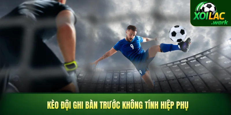 Kèo đội ghi bàn trước không tính hiệp phụ