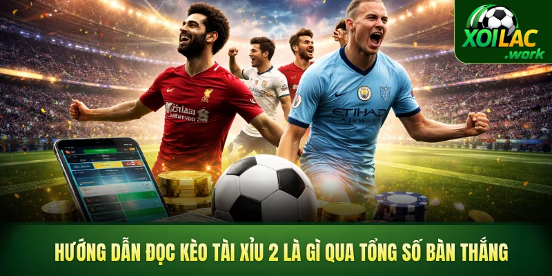Hướng dẫn đọc kèo tài xỉu 2 là gì qua tổng số bàn thắng