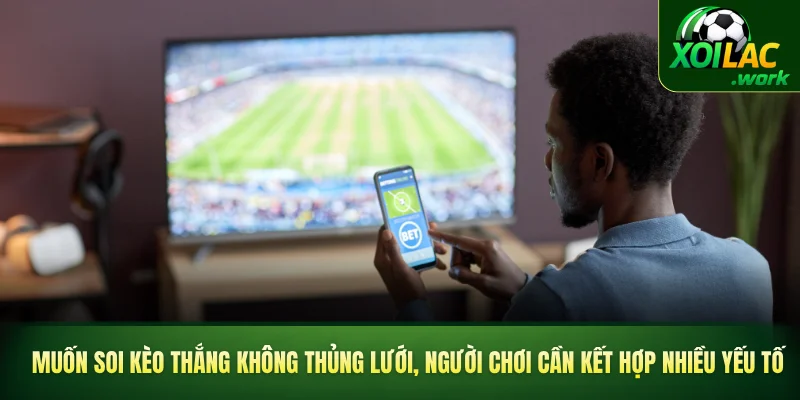 Muốn soi kèo thắng không thủng lưới, người chơi cần kết hợp nhiều yếu tố
