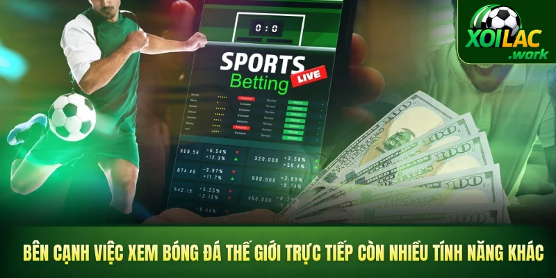 Bên cạnh việc xem bóng đá thế giới trực tiếp còn nhiều tính năng khác