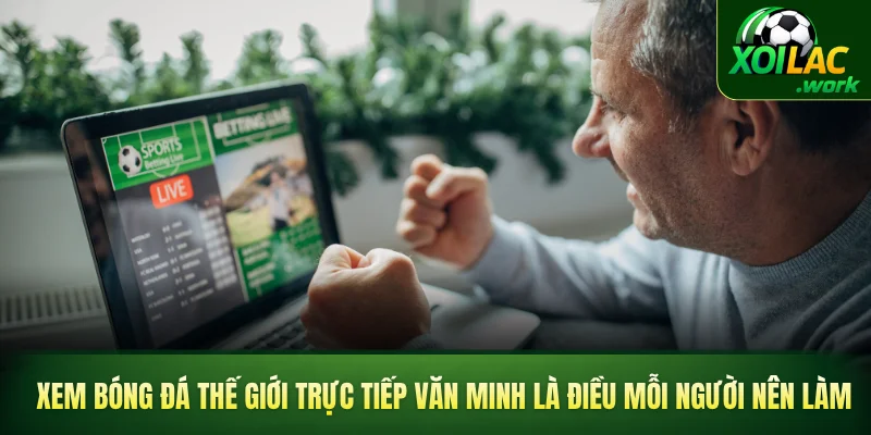 Xem bóng đá thế giới trực tiếp văn minh là điều mỗi người nên làm
